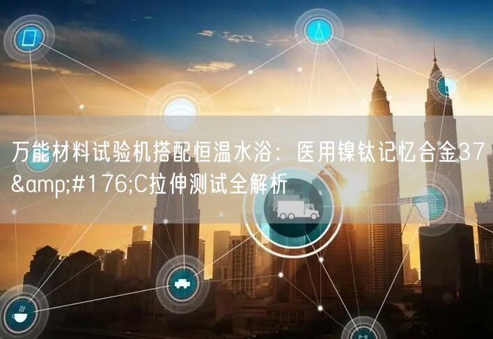 *材料试验机搭配恒温水浴医用镍钛记忆合金37°C拉伸测试全解析(图1)