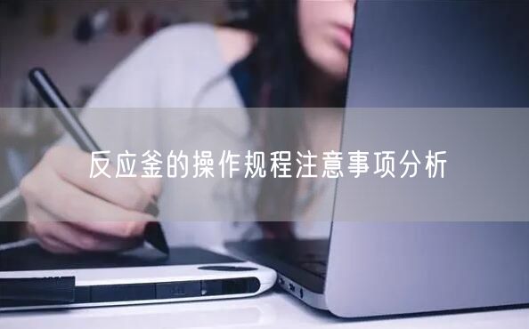 反应釜的操作规程注意事项分析(图1)