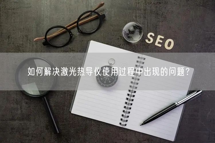 如何解决激光热导仪使用过程中出现的问题？