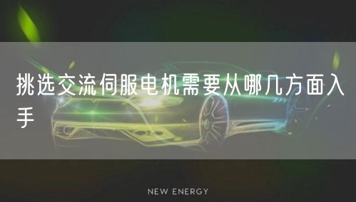 挑选交流伺服电机需要从哪几方面入手