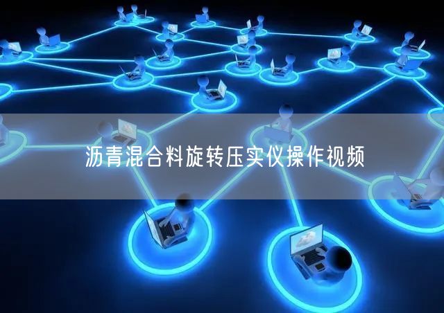 沥青混合料旋转压实仪操作视频(图1)